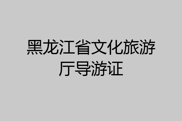 黑龙江省文化旅游厅导游证