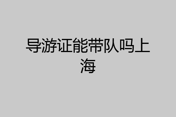 导游证能带队吗上海