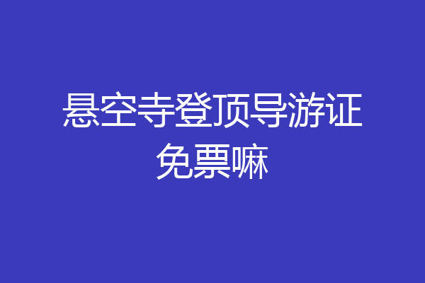悬空寺登顶导游证免票嘛