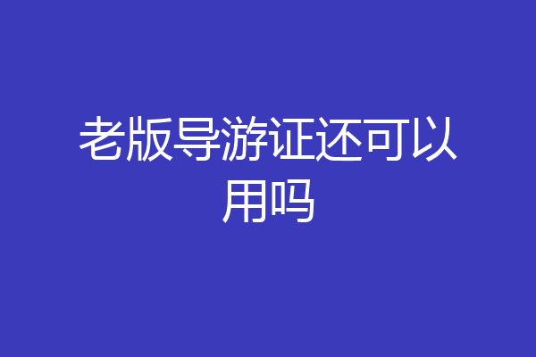 老版导游证还可以用吗