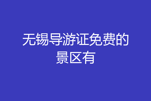 无锡导游证免费的景区有