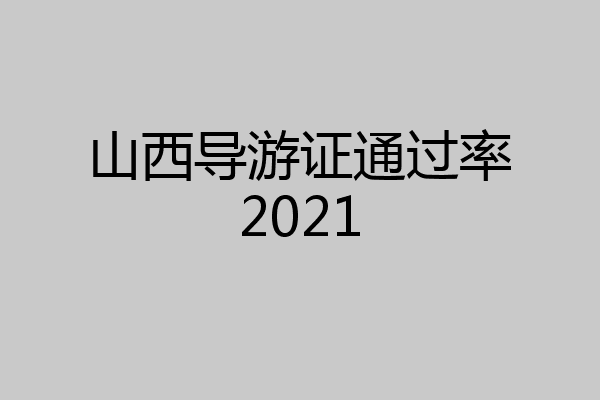 山西导游证通过率2021