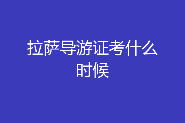 拉萨导游证考什么时候