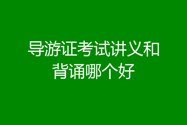 导游证考试讲义和背诵哪个好