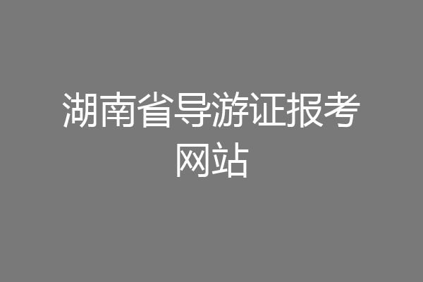 湖南省导游证报考网站