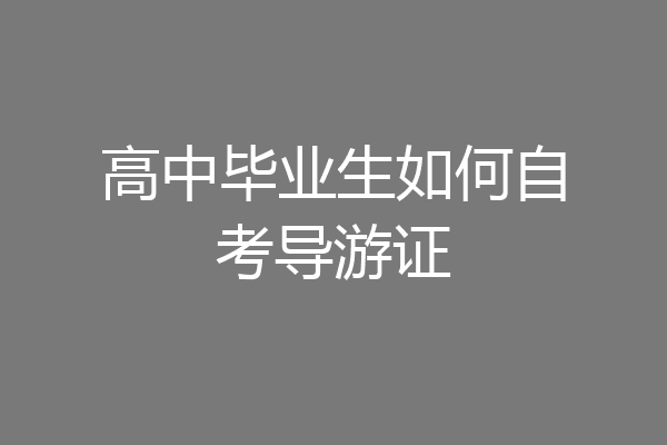 高中毕业生如何自考导游证