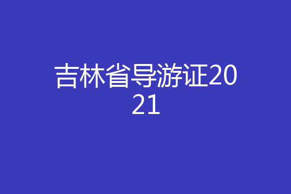 吉林省导游证2021