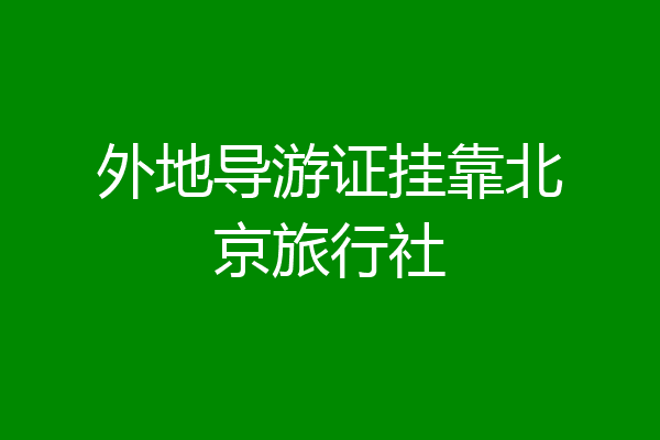 外地导游证挂靠北京旅行社