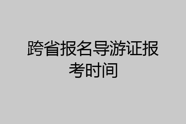 跨省报名导游证报考时间
