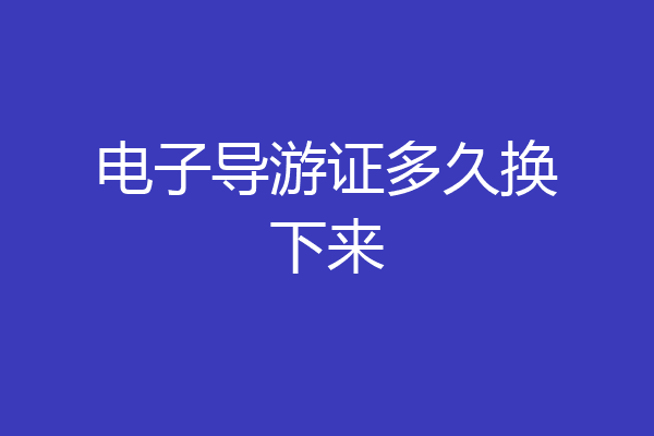 电子导游证多久换下来