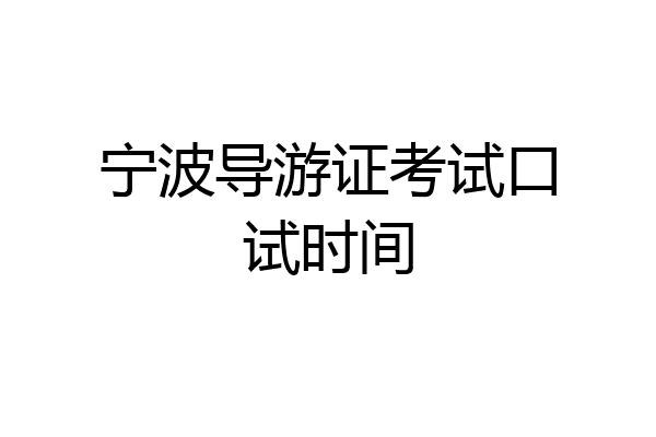 宁波导游证考试口试时间