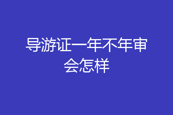 导游证一年不年审会怎样