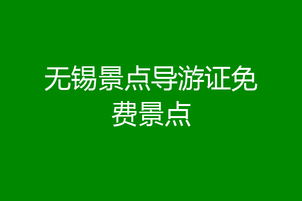 无锡景点导游证免费景点