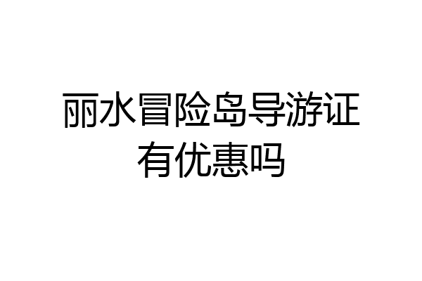 丽水冒险岛导游证有优惠吗