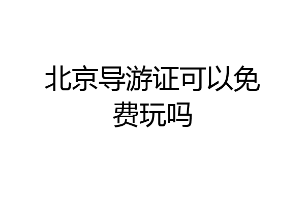 北京导游证可以免费玩吗