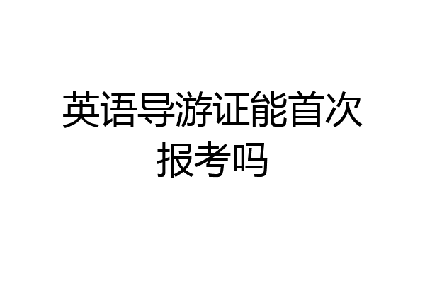 英语导游证能首次报考吗