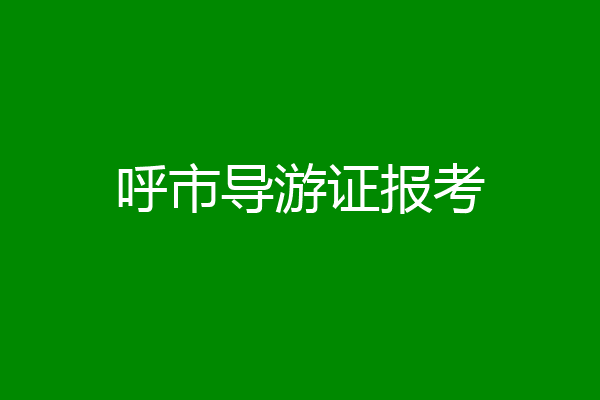 呼市导游证报考