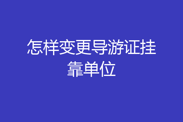 怎样变更导游证挂靠单位