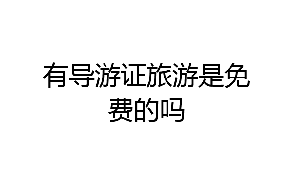 有导游证旅游是免费的吗