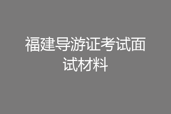 福建导游证考试面试材料