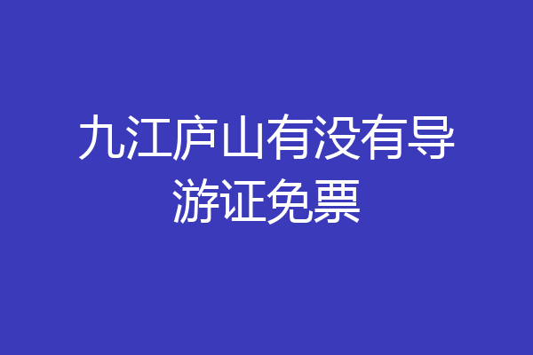 九江庐山有没有导游证免票