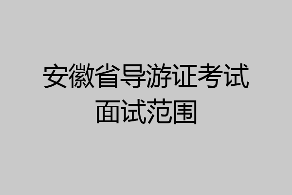 安徽省导游证考试面试范围