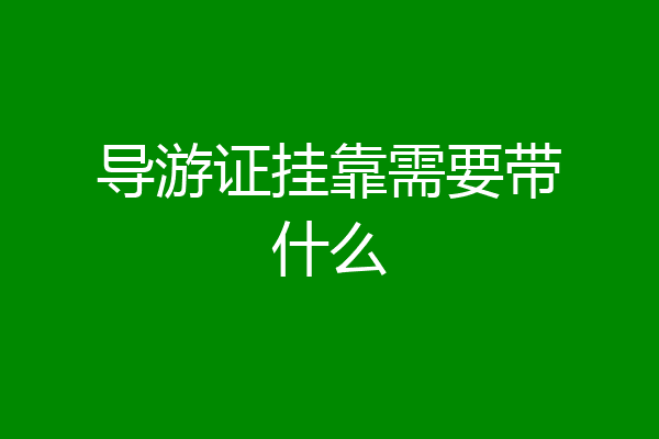 导游证挂靠需要带什么