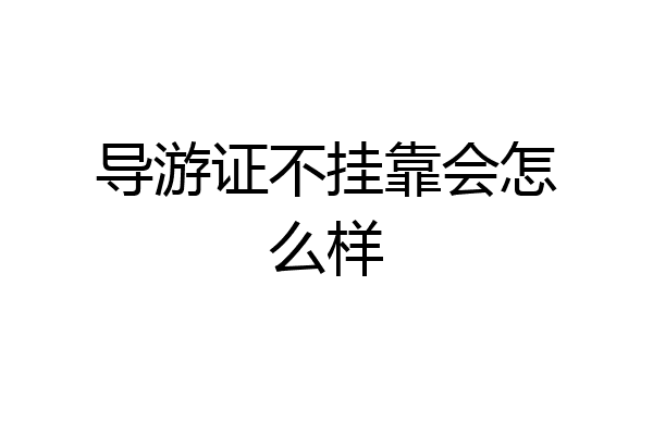 导游证不挂靠会怎么样