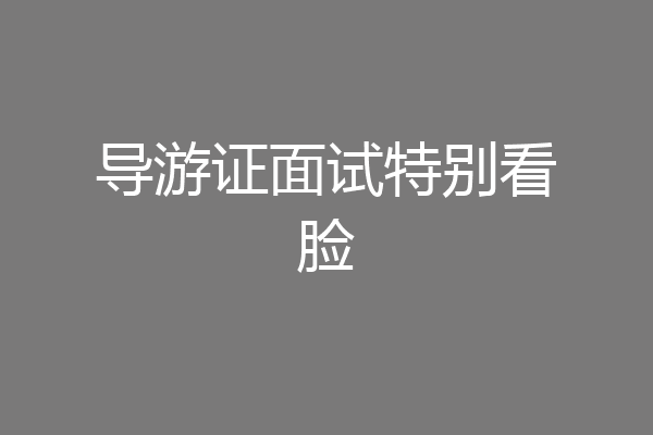 导游证面试特别看脸