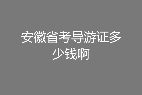 安徽省考导游证多少钱啊