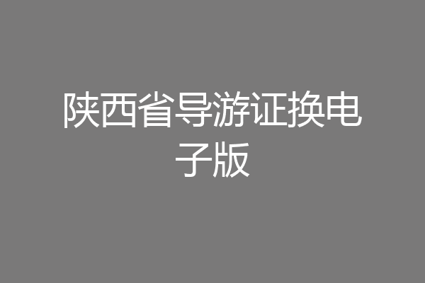 陕西省导游证换电子版