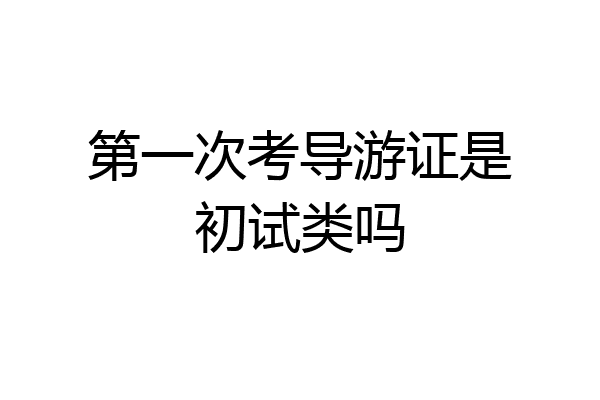 第一次考导游证是初试类吗