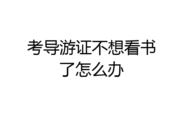 考导游证不想看书了怎么办
