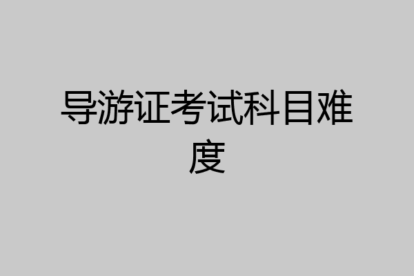 导游证考试科目难度
