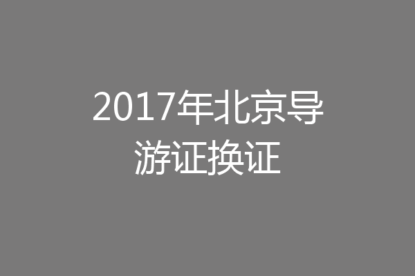 2017年北京导游证换证