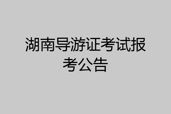 湖南导游证考试报考公告
