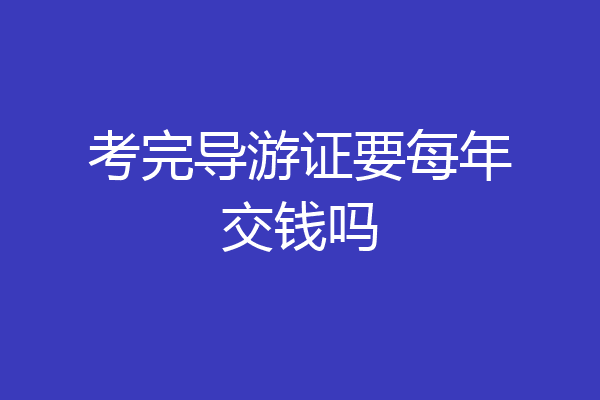 考完导游证要每年交钱吗