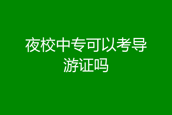 夜校中专可以考导游证吗
