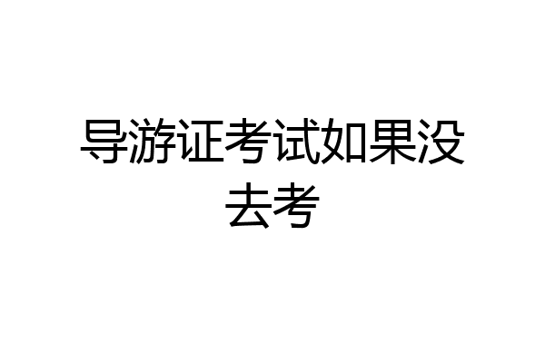 导游证考试如果没去考