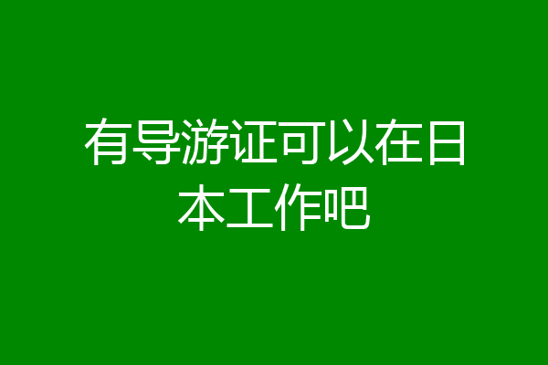 有导游证可以在日本工作吧