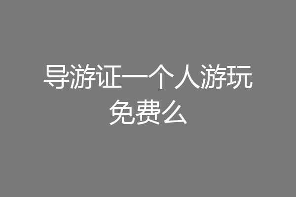 导游证一个人游玩免费么