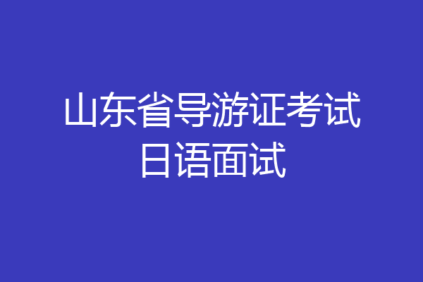 山东省导游证考试日语面试