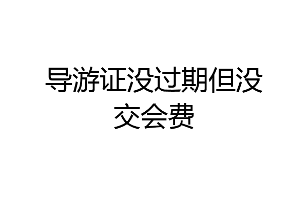 导游证没过期但没交会费