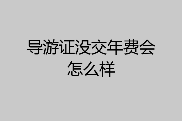 导游证没交年费会怎么样