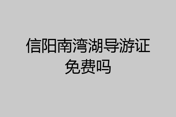 信阳南湾湖导游证免费吗