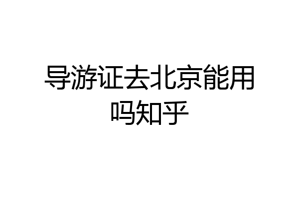 导游证去北京能用吗知乎