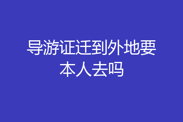 导游证迁到外地要本人去吗