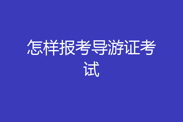 怎样报考导游证考试