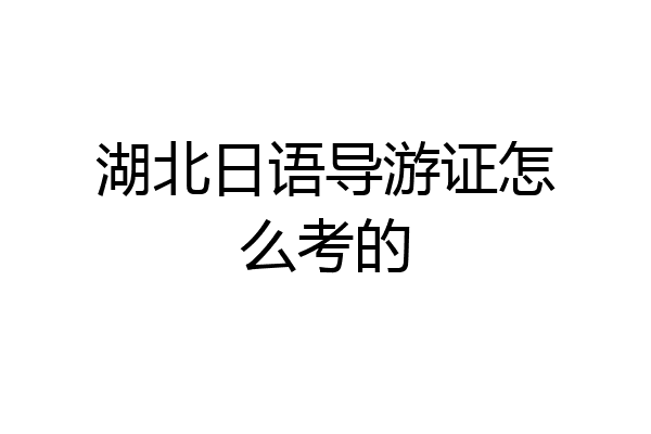 湖北日语导游证怎么考的