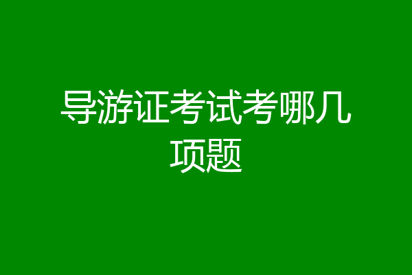 导游证考试考哪几项题